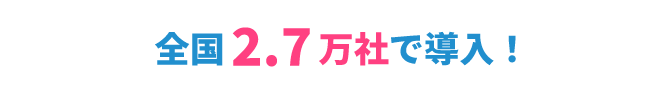 全国2.7万社で導入!